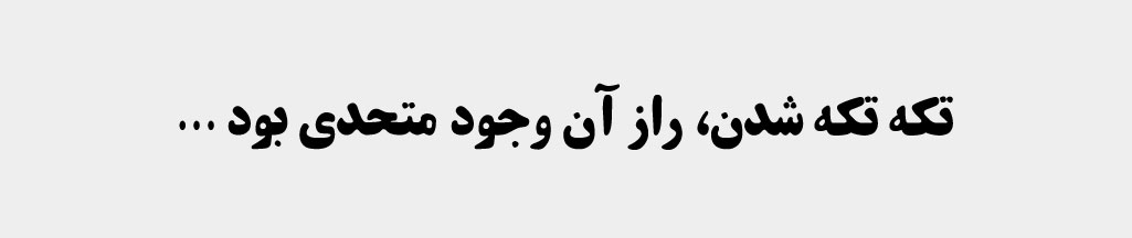 تکه تکه شدن راز آن وجود متحدی بود که از حقیرترین ذره‌هایش آفتاب به دنیا می‌آمد